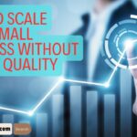 How to Scale Your Small Business without Losing Quality